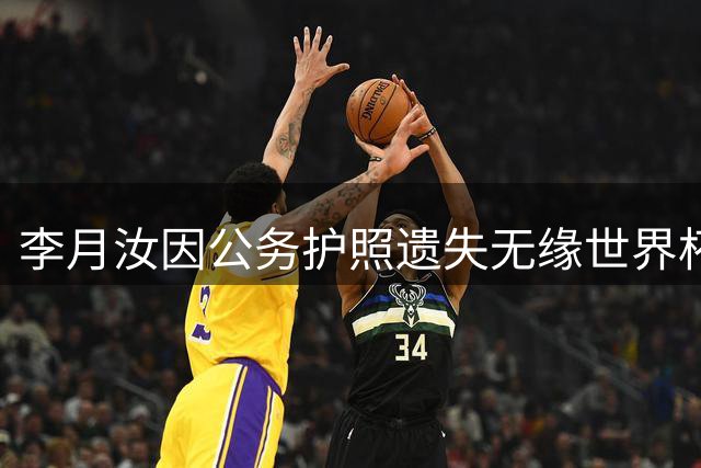 李月汝因公务护照遗失无缘世界杯 四大障碍堵死补办之路